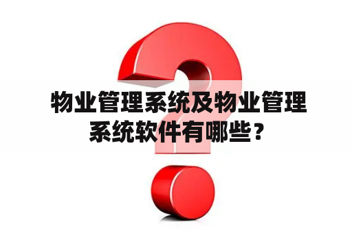  物业管理系统及物业管理系统软件有哪些？