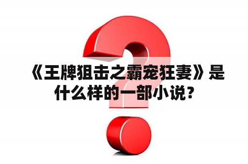  《王牌狙击之霸宠狂妻》是什么样的一部小说？