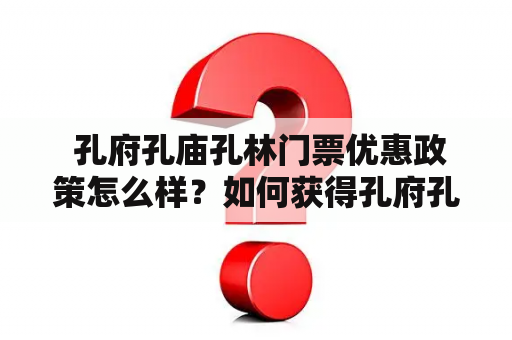  孔府孔庙孔林门票优惠政策怎么样？如何获得孔府孔庙孔林旅游攻略及门票？