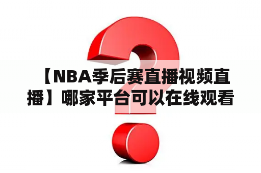  【NBA季后赛直播视频直播】哪家平台可以在线观看？