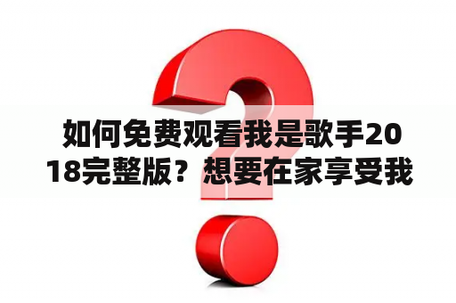  如何免费观看我是歌手2018完整版？想要在家享受我是歌手2018的精彩表演？不知道该如何观看完整版？下面我们为您介绍几种免费观看我是歌手2018完整版的方法。