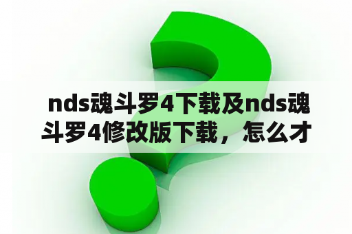  nds魂斗罗4下载及nds魂斗罗4修改版下载，怎么才能安全地下载?