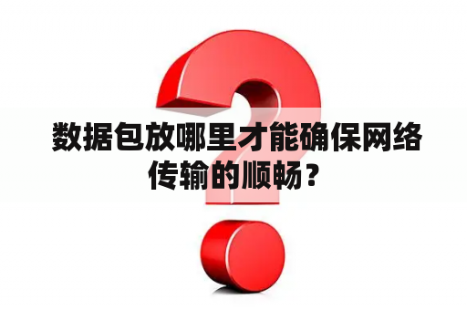  数据包放哪里才能确保网络传输的顺畅？