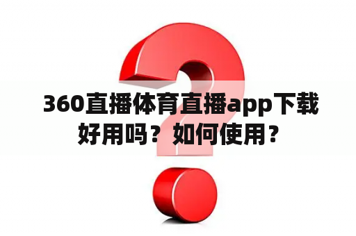  360直播体育直播app下载好用吗？如何使用？