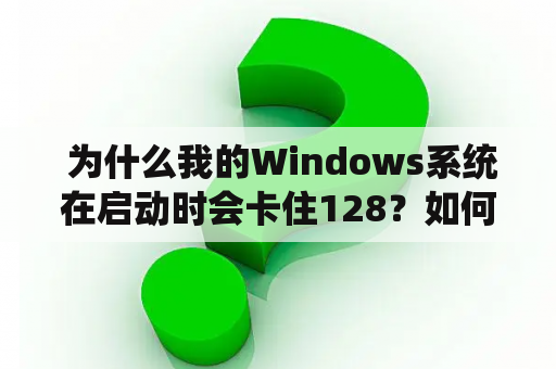  为什么我的Windows系统在启动时会卡住128？如何使用Windows PE解决该问题？