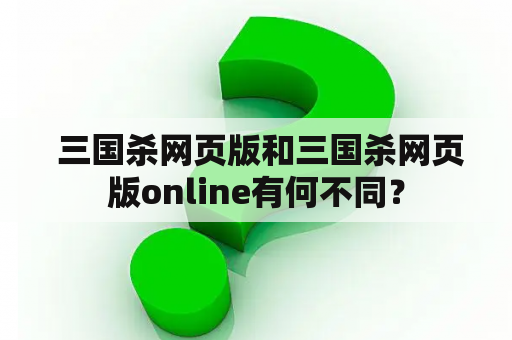  三国杀网页版和三国杀网页版online有何不同？