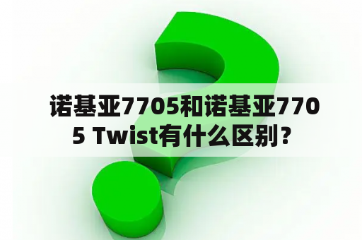  诺基亚7705和诺基亚7705 Twist有什么区别？