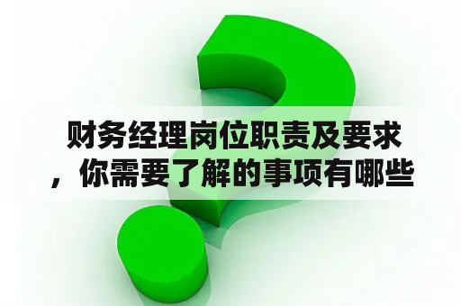  财务经理岗位职责及要求，你需要了解的事项有哪些？