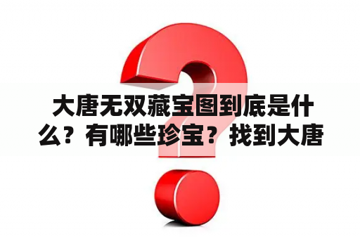  大唐无双藏宝图到底是什么？有哪些珍宝？找到大唐无双藏宝图大全！