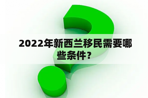  2022年新西兰移民需要哪些条件？