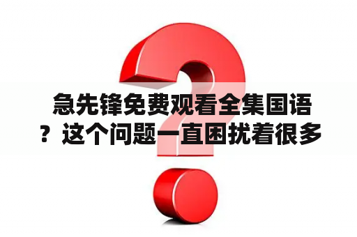  急先锋免费观看全集国语？这个问题一直困扰着很多人，毕竟现在越来越多的电影和电视剧资源都要收费才能观看。但是，事实上，想要免费观看急先锋全集国语是有可能的。