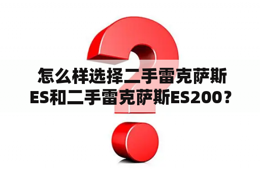  怎么样选择二手雷克萨斯ES和二手雷克萨斯ES200？