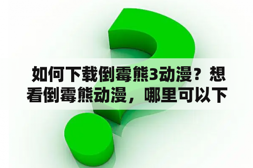  如何下载倒霉熊3动漫？想看倒霉熊动漫，哪里可以下载？