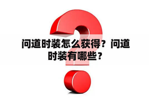  问道时装怎么获得？问道时装有哪些？