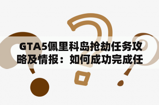  GTA5佩里科岛抢劫任务攻略及情报：如何成功完成任务？