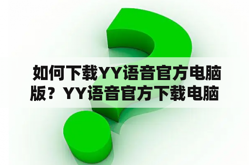  如何下载YY语音官方电脑版？YY语音官方下载电脑版教程分享