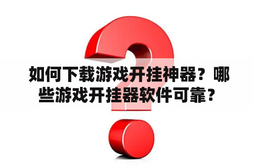  如何下载游戏开挂神器？哪些游戏开挂器软件可靠？