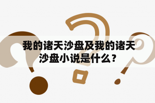  我的诸天沙盘及我的诸天沙盘小说是什么？