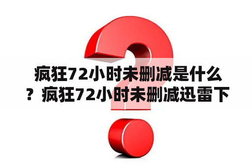  疯狂72小时未删减是什么？疯狂72小时未删减迅雷下载在哪里？