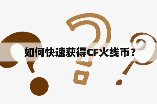  如何快速获得CF火线币？