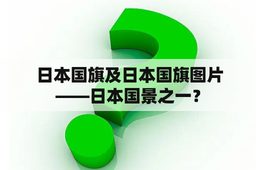  日本国旗及日本国旗图片——日本国景之一？