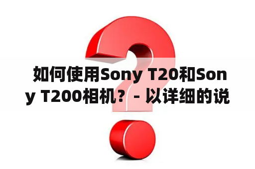  如何使用Sony T20和Sony T200相机？- 以详细的说明书为基础的使用指南