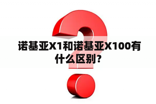  诺基亚X1和诺基亚X100有什么区别？