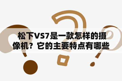  松下VS7是一款怎样的摄像机？它的主要特点有哪些？