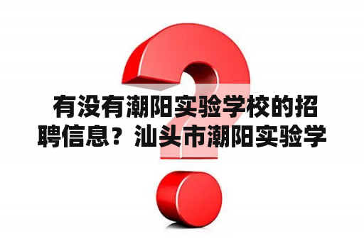  有没有潮阳实验学校的招聘信息？汕头市潮阳实验学校正在招聘吗？