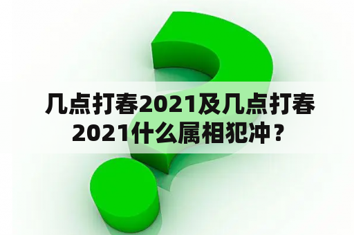  几点打春2021及几点打春2021什么属相犯冲？