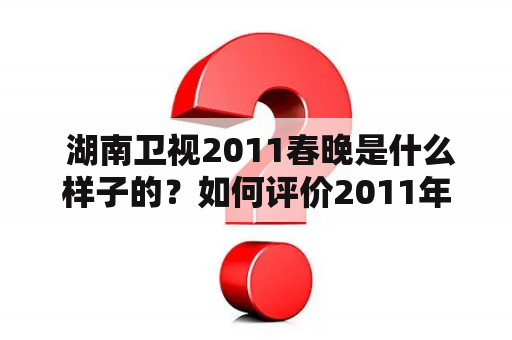  湖南卫视2011春晚是什么样子的？如何评价2011年湖南卫视春晚？