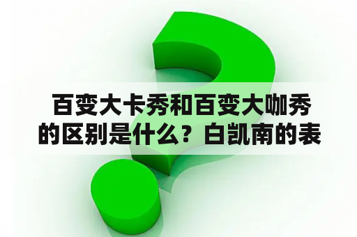  百变大卡秀和百变大咖秀的区别是什么？白凯南的表现如何？