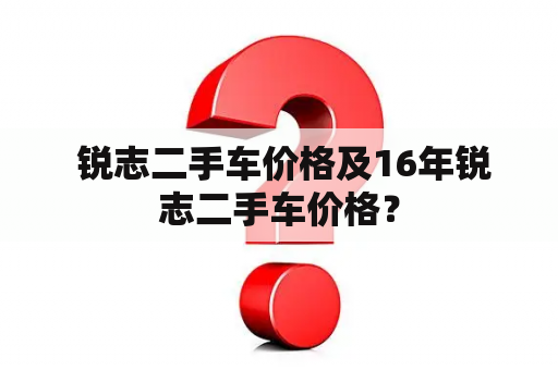  锐志二手车价格及16年锐志二手车价格？