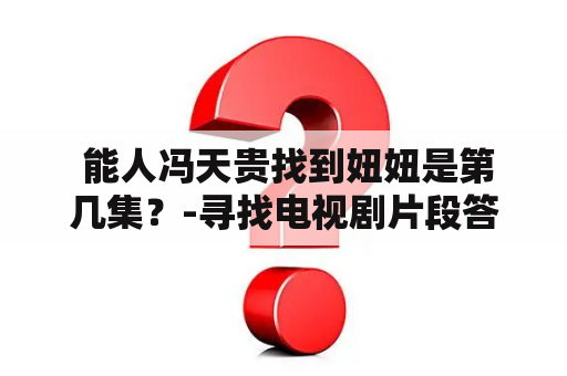  能人冯天贵找到妞妞是第几集？-寻找电视剧片段答案