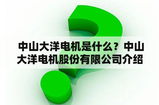  中山大洋电机是什么？中山大洋电机股份有限公司介绍