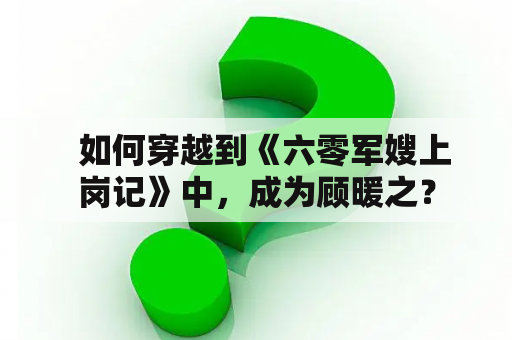   如何穿越到《六零军嫂上岗记》中，成为顾暖之？