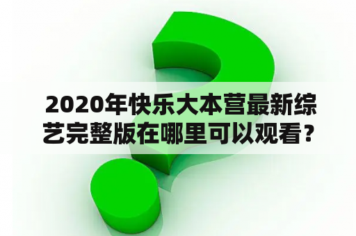  2020年快乐大本营最新综艺完整版在哪里可以观看？