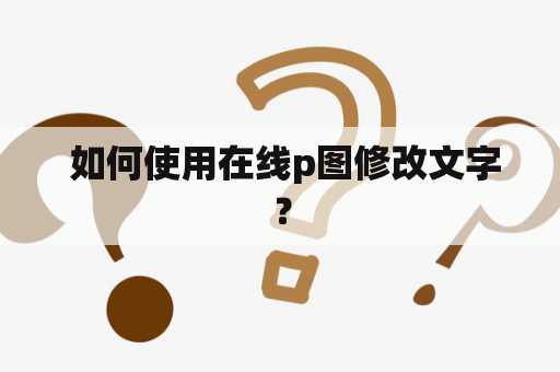  如何使用在线p图修改文字？