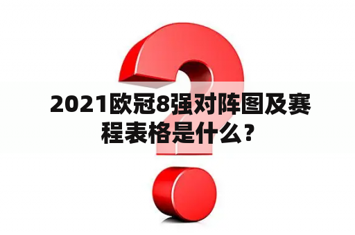  2021欧冠8强对阵图及赛程表格是什么？