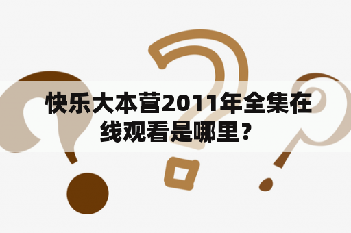  快乐大本营2011年全集在线观看是哪里？