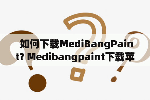  如何下载MediBangPaint? Medibangpaint下载苹果版教程