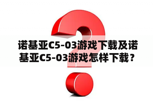  诺基亚C5-03游戏下载及诺基亚C5-03游戏怎样下载？