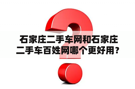  石家庄二手车网和石家庄二手车百姓网哪个更好用？