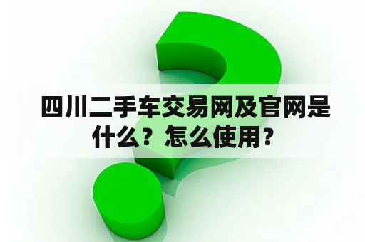  四川二手车交易网及官网是什么？怎么使用？