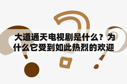  大道通天电视剧是什么？为什么它受到如此热烈的欢迎？