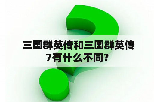  三国群英传和三国群英传7有什么不同？