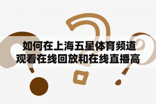  如何在上海五星体育频道观看在线回放和在线直播高清？