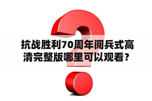  抗战胜利70周年阅兵式高清完整版哪里可以观看？