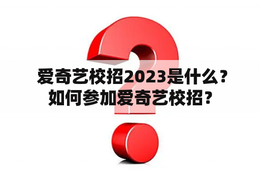  爱奇艺校招2023是什么？如何参加爱奇艺校招？