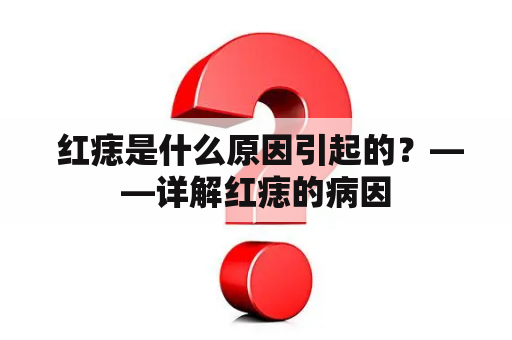  红痣是什么原因引起的？——详解红痣的病因